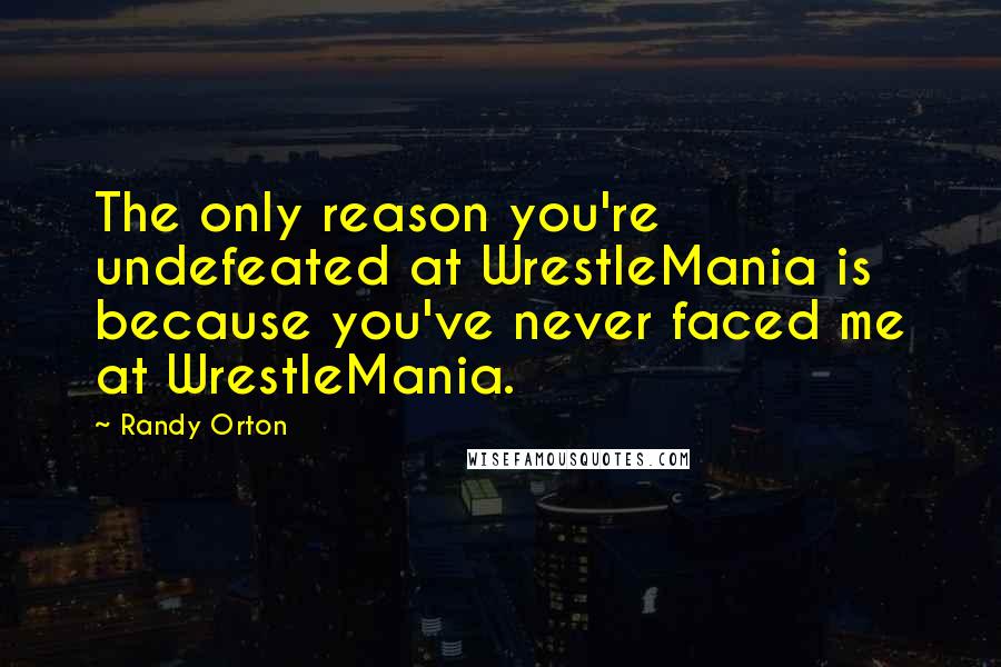 Randy Orton Quotes: The only reason you're undefeated at WrestleMania is because you've never faced me at WrestleMania.