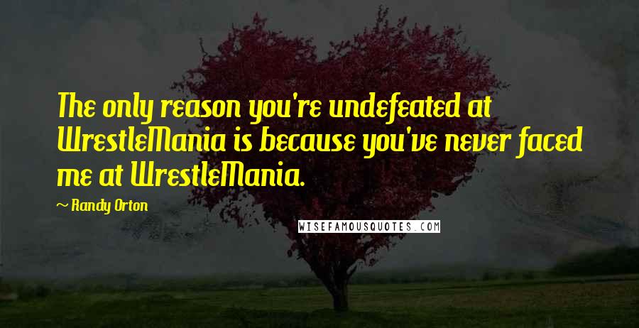 Randy Orton Quotes: The only reason you're undefeated at WrestleMania is because you've never faced me at WrestleMania.