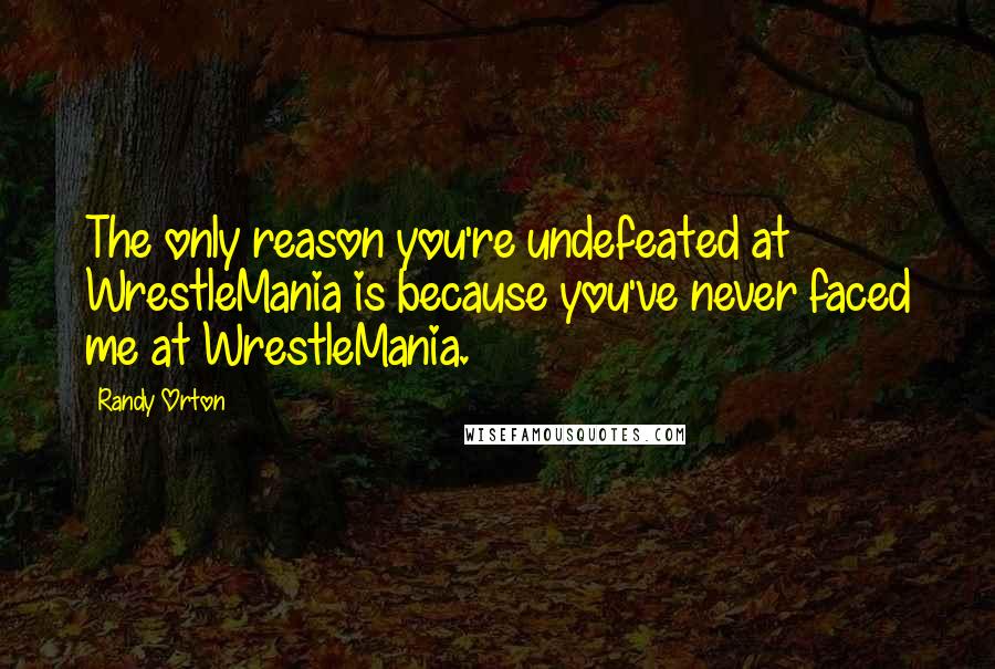 Randy Orton Quotes: The only reason you're undefeated at WrestleMania is because you've never faced me at WrestleMania.