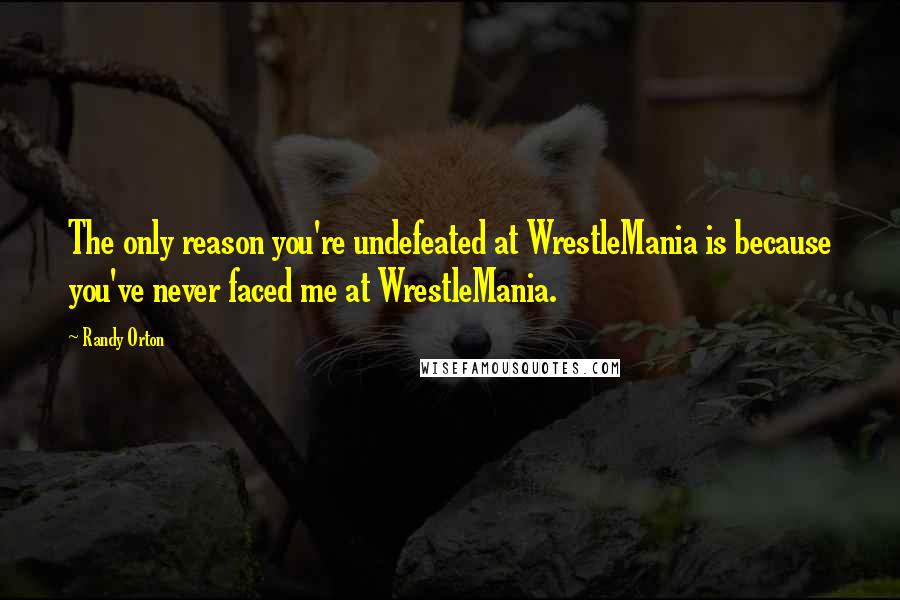 Randy Orton Quotes: The only reason you're undefeated at WrestleMania is because you've never faced me at WrestleMania.