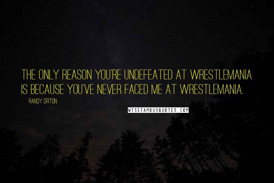 Randy Orton Quotes: The only reason you're undefeated at WrestleMania is because you've never faced me at WrestleMania.