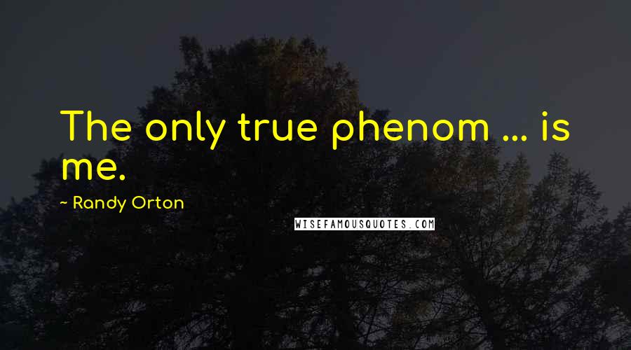 Randy Orton Quotes: The only true phenom ... is me.