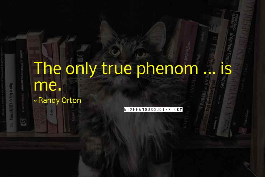 Randy Orton Quotes: The only true phenom ... is me.