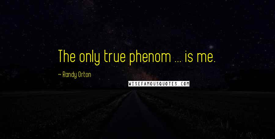 Randy Orton Quotes: The only true phenom ... is me.