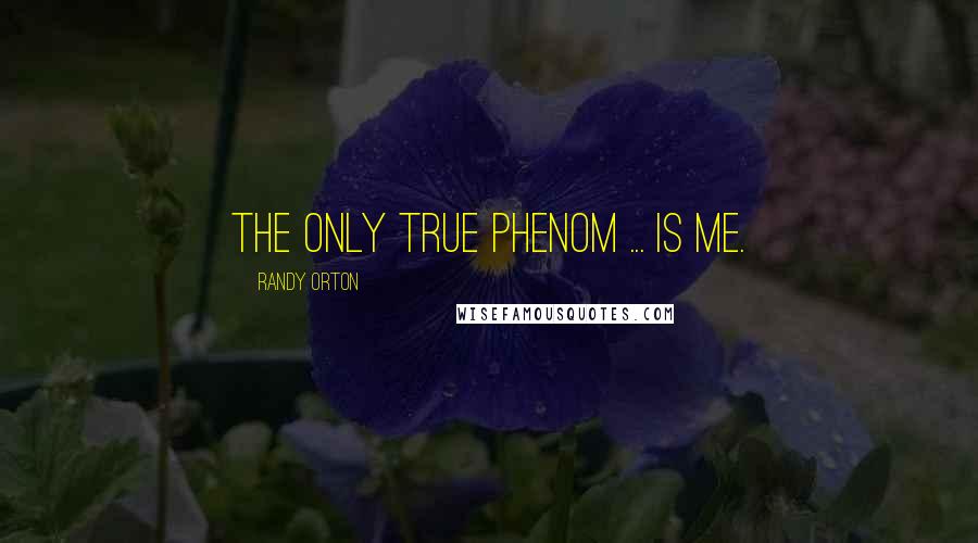 Randy Orton Quotes: The only true phenom ... is me.