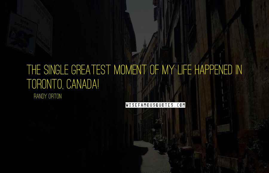 Randy Orton Quotes: The single greatest moment of my life happened in Toronto, Canada!