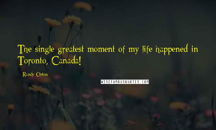 Randy Orton Quotes: The single greatest moment of my life happened in Toronto, Canada!