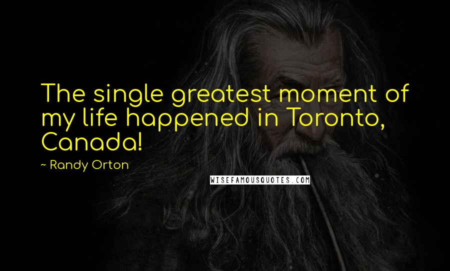 Randy Orton Quotes: The single greatest moment of my life happened in Toronto, Canada!