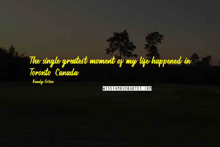 Randy Orton Quotes: The single greatest moment of my life happened in Toronto, Canada!