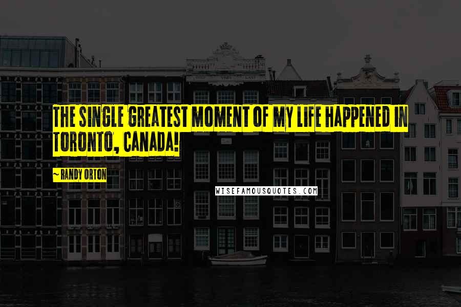 Randy Orton Quotes: The single greatest moment of my life happened in Toronto, Canada!