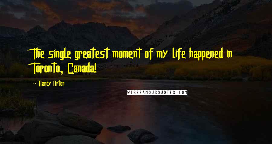 Randy Orton Quotes: The single greatest moment of my life happened in Toronto, Canada!