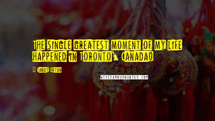 Randy Orton Quotes: The single greatest moment of my life happened in Toronto, Canada!