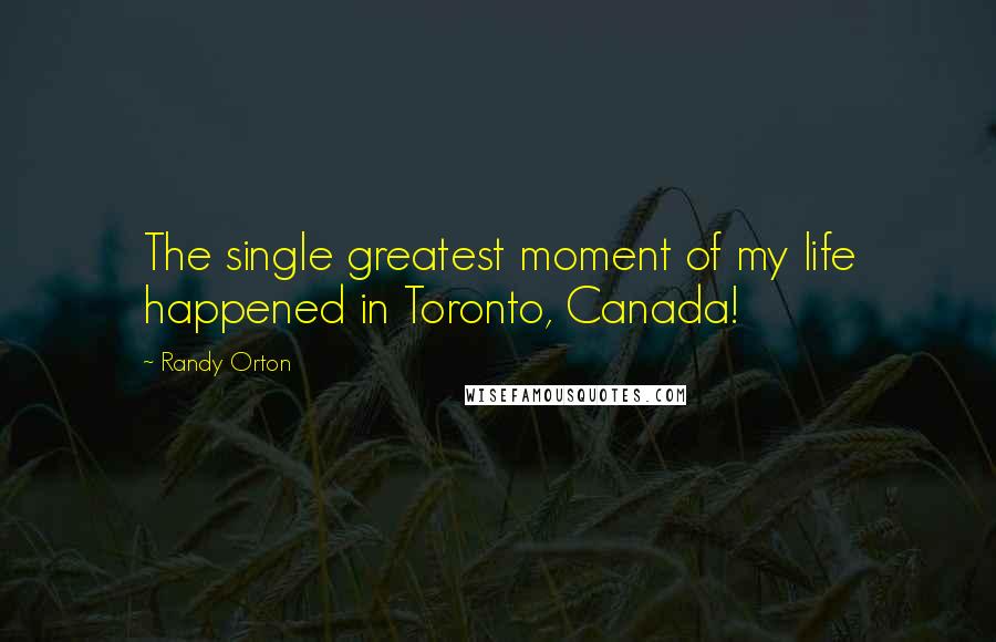 Randy Orton Quotes: The single greatest moment of my life happened in Toronto, Canada!