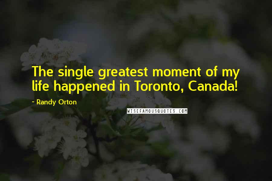 Randy Orton Quotes: The single greatest moment of my life happened in Toronto, Canada!
