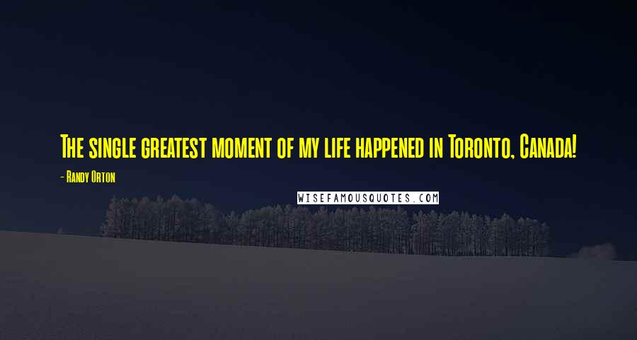 Randy Orton Quotes: The single greatest moment of my life happened in Toronto, Canada!