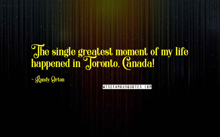Randy Orton Quotes: The single greatest moment of my life happened in Toronto, Canada!