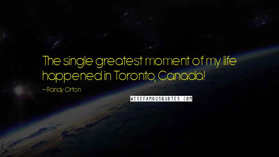 Randy Orton Quotes: The single greatest moment of my life happened in Toronto, Canada!