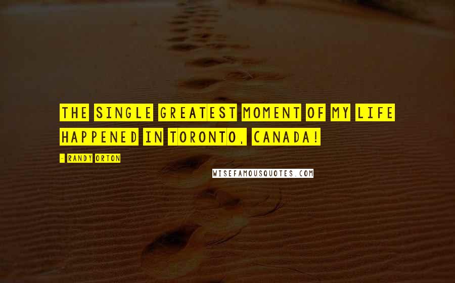 Randy Orton Quotes: The single greatest moment of my life happened in Toronto, Canada!