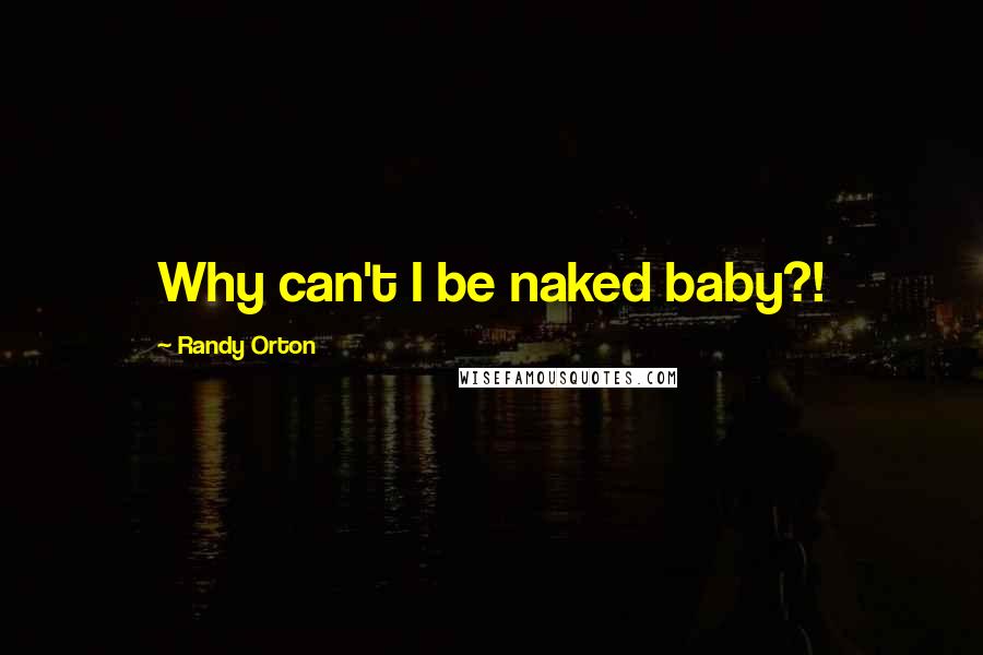 Randy Orton Quotes: Why can't I be naked baby?!