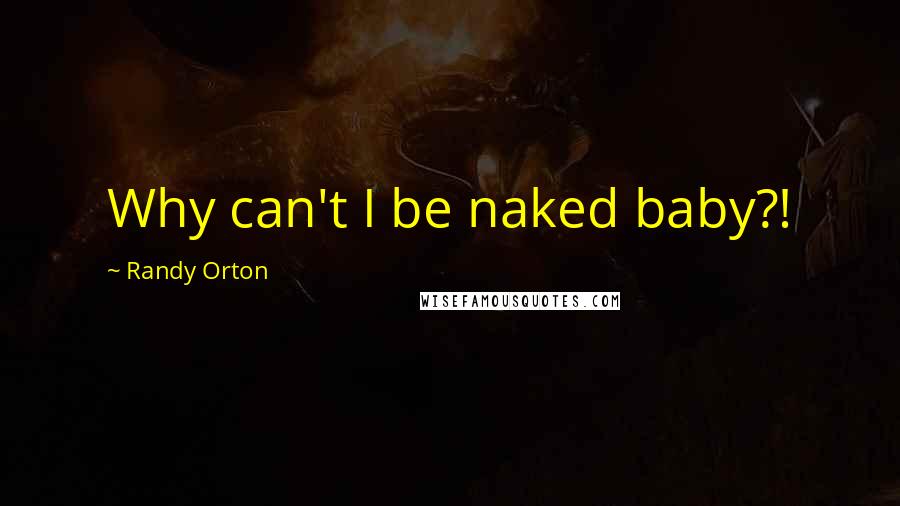 Randy Orton Quotes: Why can't I be naked baby?!