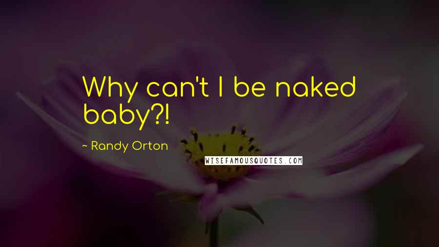 Randy Orton Quotes: Why can't I be naked baby?!