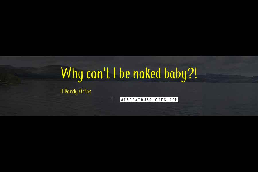 Randy Orton Quotes: Why can't I be naked baby?!