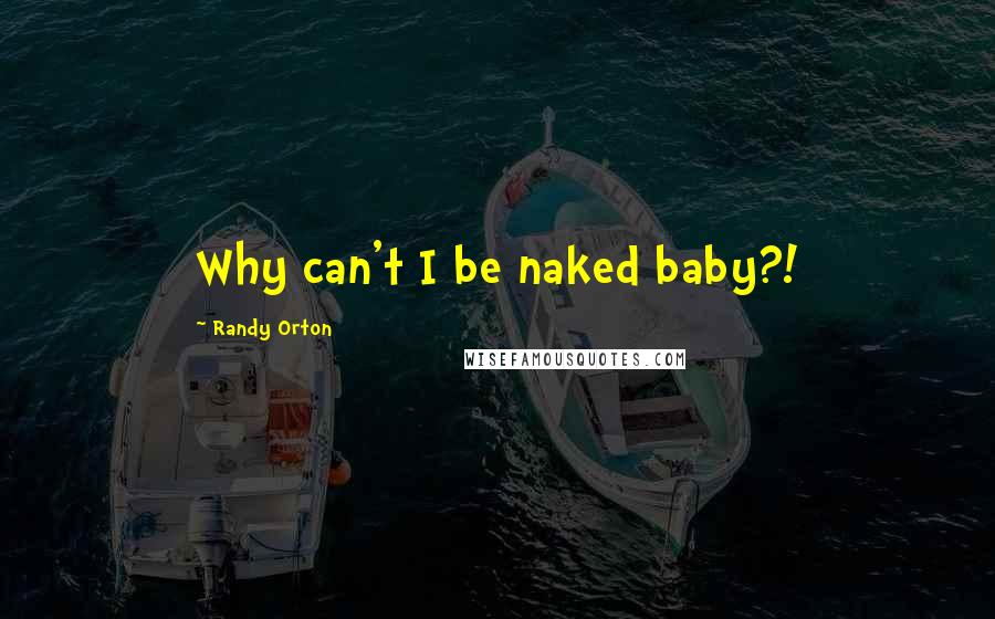 Randy Orton Quotes: Why can't I be naked baby?!