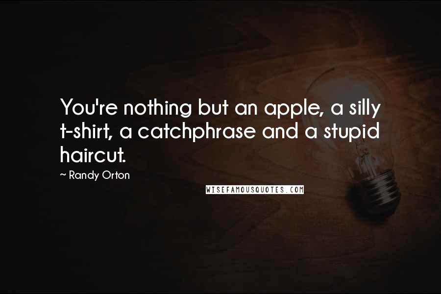 Randy Orton Quotes: You're nothing but an apple, a silly t-shirt, a catchphrase and a stupid haircut.