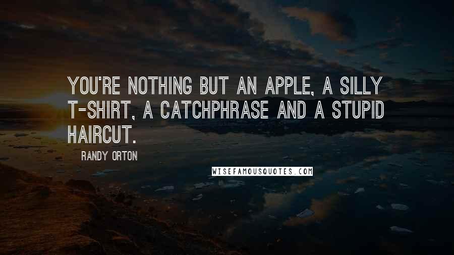 Randy Orton Quotes: You're nothing but an apple, a silly t-shirt, a catchphrase and a stupid haircut.