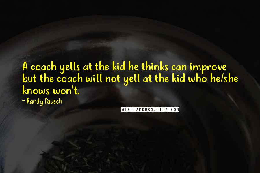 Randy Pausch Quotes: A coach yells at the kid he thinks can improve but the coach will not yell at the kid who he/she knows won't.