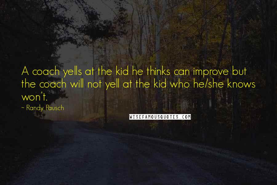 Randy Pausch Quotes: A coach yells at the kid he thinks can improve but the coach will not yell at the kid who he/she knows won't.