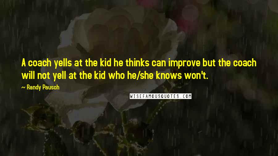 Randy Pausch Quotes: A coach yells at the kid he thinks can improve but the coach will not yell at the kid who he/she knows won't.