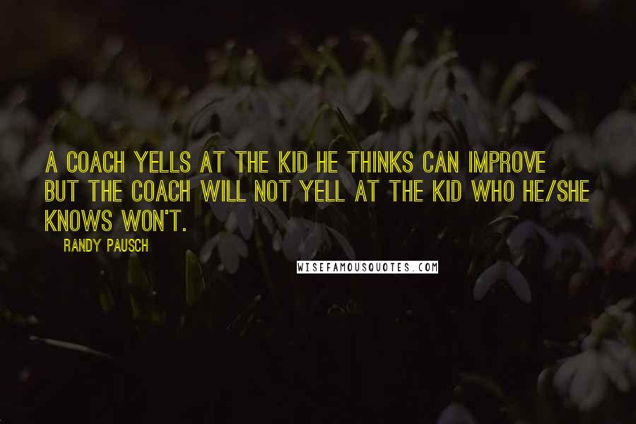 Randy Pausch Quotes: A coach yells at the kid he thinks can improve but the coach will not yell at the kid who he/she knows won't.