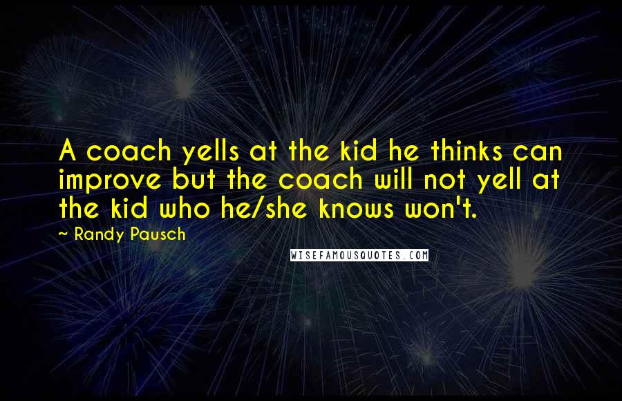 Randy Pausch Quotes: A coach yells at the kid he thinks can improve but the coach will not yell at the kid who he/she knows won't.