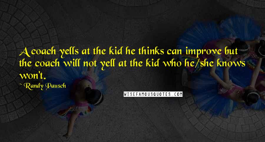 Randy Pausch Quotes: A coach yells at the kid he thinks can improve but the coach will not yell at the kid who he/she knows won't.
