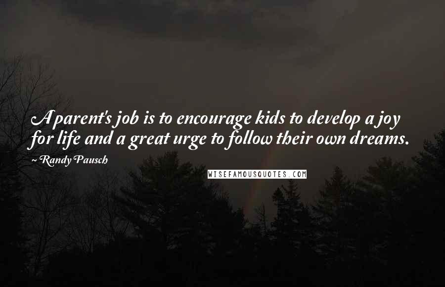 Randy Pausch Quotes: A parent's job is to encourage kids to develop a joy for life and a great urge to follow their own dreams.