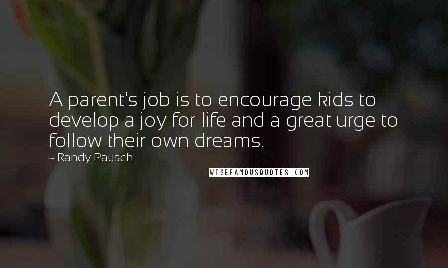 Randy Pausch Quotes: A parent's job is to encourage kids to develop a joy for life and a great urge to follow their own dreams.