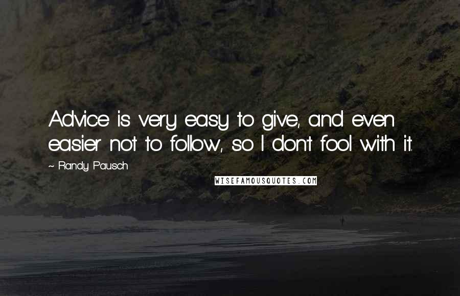 Randy Pausch Quotes: Advice is very easy to give, and even easier not to follow, so I don't fool with it.