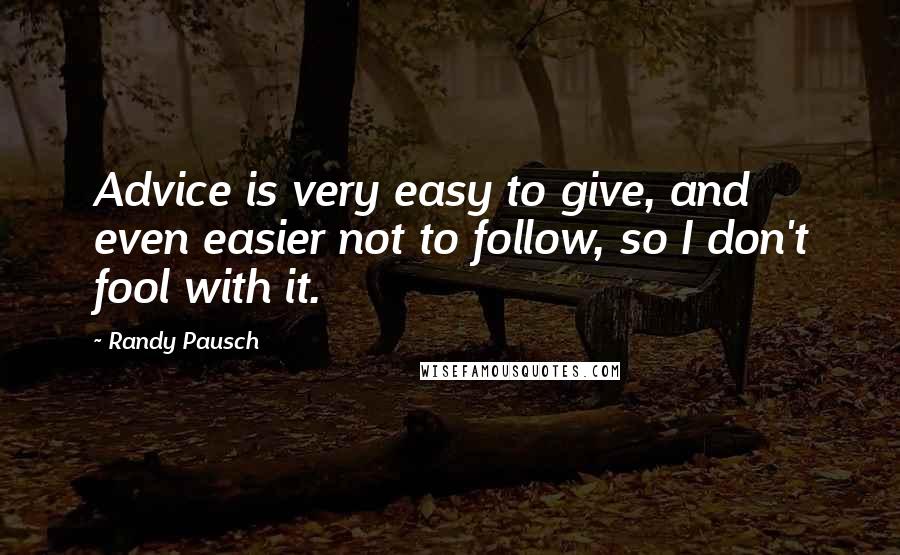 Randy Pausch Quotes: Advice is very easy to give, and even easier not to follow, so I don't fool with it.