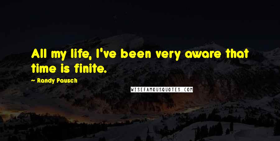 Randy Pausch Quotes: All my life, I've been very aware that time is finite.