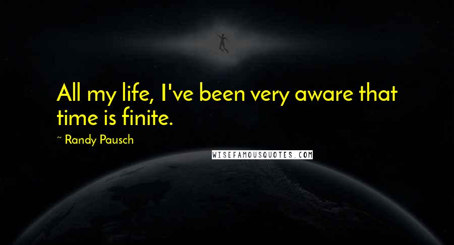 Randy Pausch Quotes: All my life, I've been very aware that time is finite.