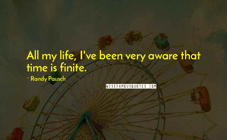 Randy Pausch Quotes: All my life, I've been very aware that time is finite.