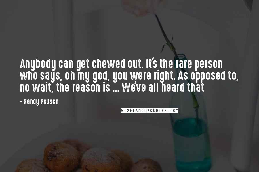 Randy Pausch Quotes: Anybody can get chewed out. It's the rare person who says, oh my god, you were right. As opposed to, no wait, the reason is ... We've all heard that