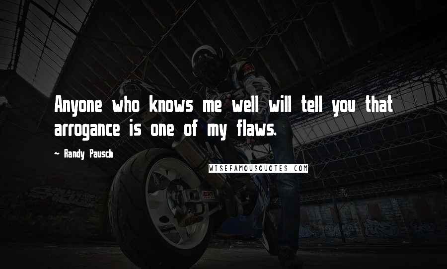 Randy Pausch Quotes: Anyone who knows me well will tell you that arrogance is one of my flaws.