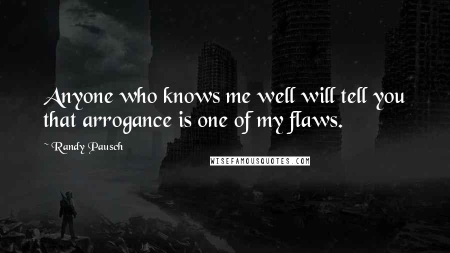 Randy Pausch Quotes: Anyone who knows me well will tell you that arrogance is one of my flaws.