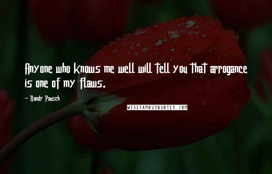Randy Pausch Quotes: Anyone who knows me well will tell you that arrogance is one of my flaws.