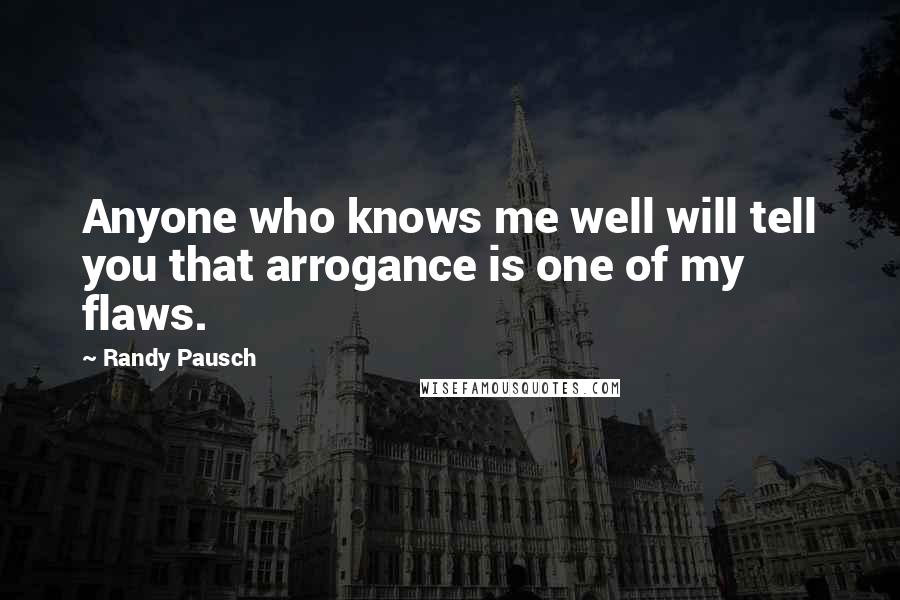 Randy Pausch Quotes: Anyone who knows me well will tell you that arrogance is one of my flaws.