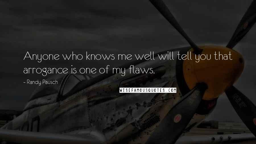Randy Pausch Quotes: Anyone who knows me well will tell you that arrogance is one of my flaws.