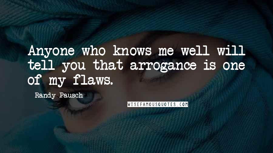 Randy Pausch Quotes: Anyone who knows me well will tell you that arrogance is one of my flaws.