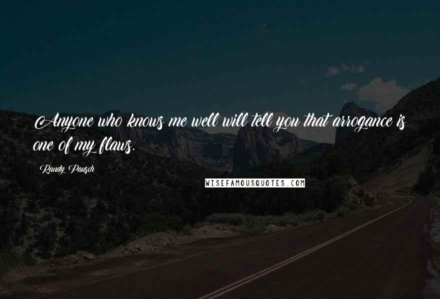Randy Pausch Quotes: Anyone who knows me well will tell you that arrogance is one of my flaws.
